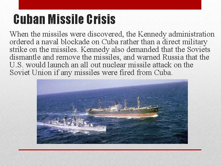 Cuban Missile Crisis When the missiles were discovered, the Kennedy administration ordered a naval