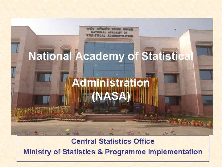 National Academy of Statistical Administration (NASA) Central Statistics Office Ministry of Statistics & Programme