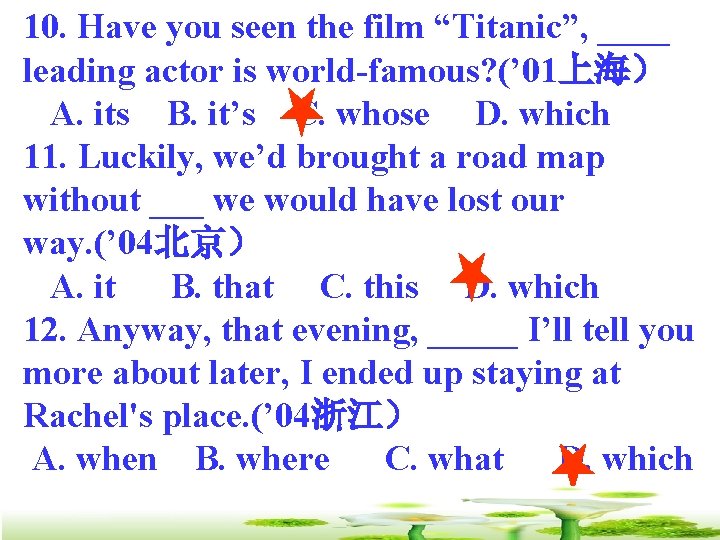 10. Have you seen the film “Titanic”, ____ leading actor is world-famous? (’ 01上海）