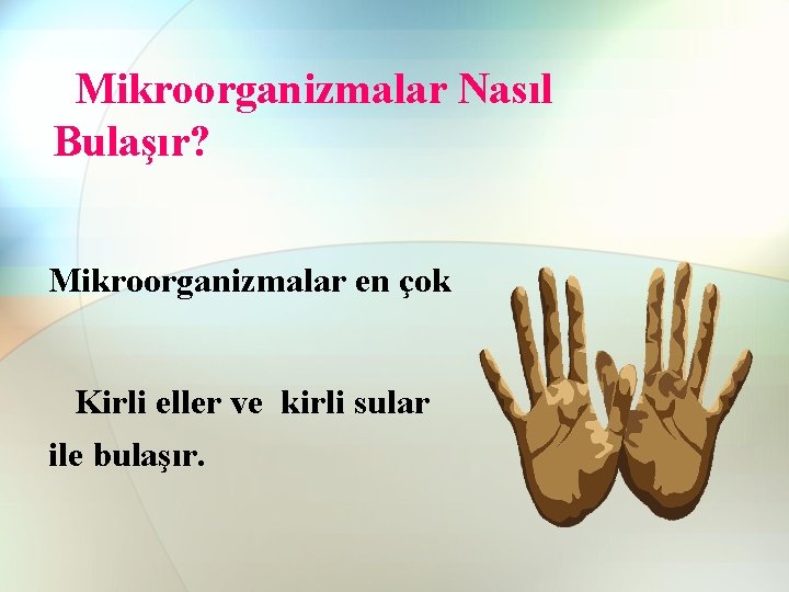 Mikroorganizmalar Nasıl Bulaşır? Mikroorganizmalar en çok Kirli eller ve kirli sular ile bulaşır. Mikroorganizmalar Nasıl Bulaşır? Mikroorganizmalar en çok Kirli eller ve kirli sular ile bulaşır.