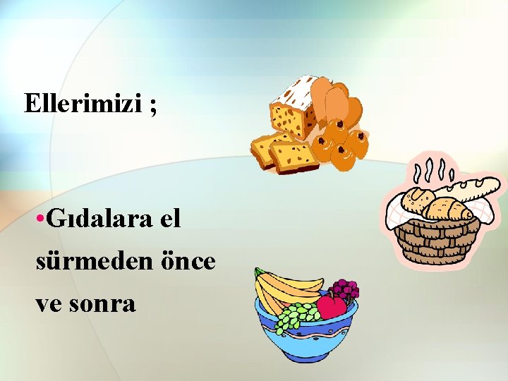 Ellerimizi ; • Gıdalara el sürmeden önce ve sonra Ellerimizi ; • Gıdalara el sürmeden önce ve sonra