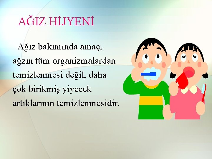 AĞIZ HİJYENİ Ağız bakımında amaç, ağzın tüm organizmalardan temizlenmesi değil, daha çok birikmiş yiyecek AĞIZ HİJYENİ Ağız bakımında amaç, ağzın tüm organizmalardan temizlenmesi değil, daha çok birikmiş yiyecek