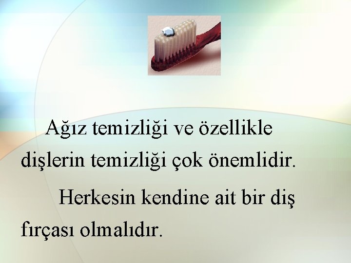 Ağız temizliği ve özellikle dişlerin temizliği çok önemlidir. Herkesin kendine ait bir diş fırçası Ağız temizliği ve özellikle dişlerin temizliği çok önemlidir. Herkesin kendine ait bir diş fırçası