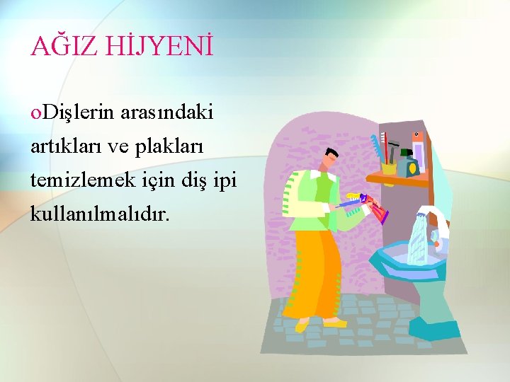 AĞIZ HİJYENİ o. Dişlerin arasındaki artıkları ve plakları temizlemek için diş ipi kullanılmalıdır. AĞIZ HİJYENİ o. Dişlerin arasındaki artıkları ve plakları temizlemek için diş ipi kullanılmalıdır.