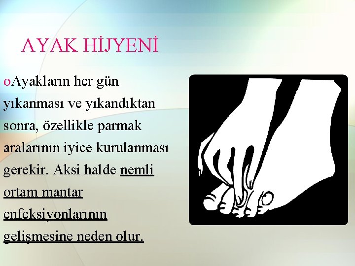 AYAK HİJYENİ o. Ayakların her gün yıkanması ve yıkandıktan sonra, özellikle parmak aralarının iyice AYAK HİJYENİ o. Ayakların her gün yıkanması ve yıkandıktan sonra, özellikle parmak aralarının iyice