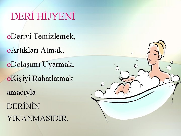 DERİ HİJYENİ o. Deriyi Temizlemek, o. Artıkları Atmak, o. Dolaşımı Uyarmak, o. Kişiyi Rahatlatmak DERİ HİJYENİ o. Deriyi Temizlemek, o. Artıkları Atmak, o. Dolaşımı Uyarmak, o. Kişiyi Rahatlatmak