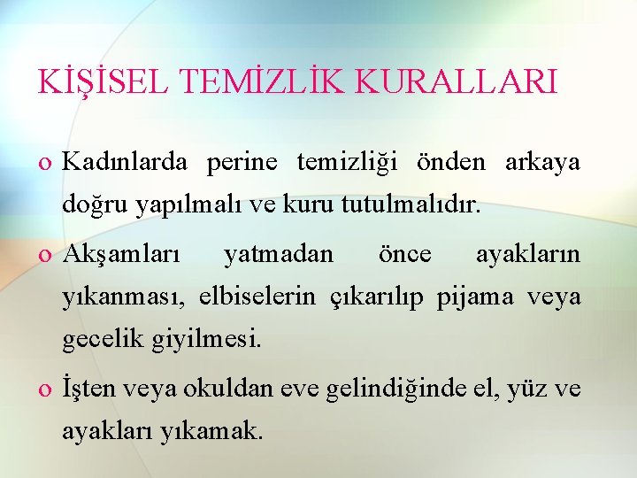 KİŞİSEL TEMİZLİK KURALLARI o Kadınlarda perine temizliği önden arkaya doğru yapılmalı ve kuru tutulmalıdır. KİŞİSEL TEMİZLİK KURALLARI o Kadınlarda perine temizliği önden arkaya doğru yapılmalı ve kuru tutulmalıdır.