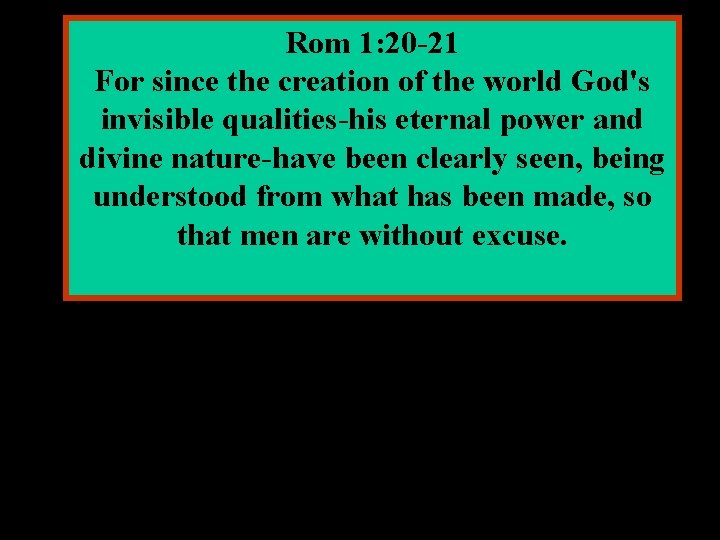 Rom 1: 20 -21 For since the creation of the world God's invisible qualities-his