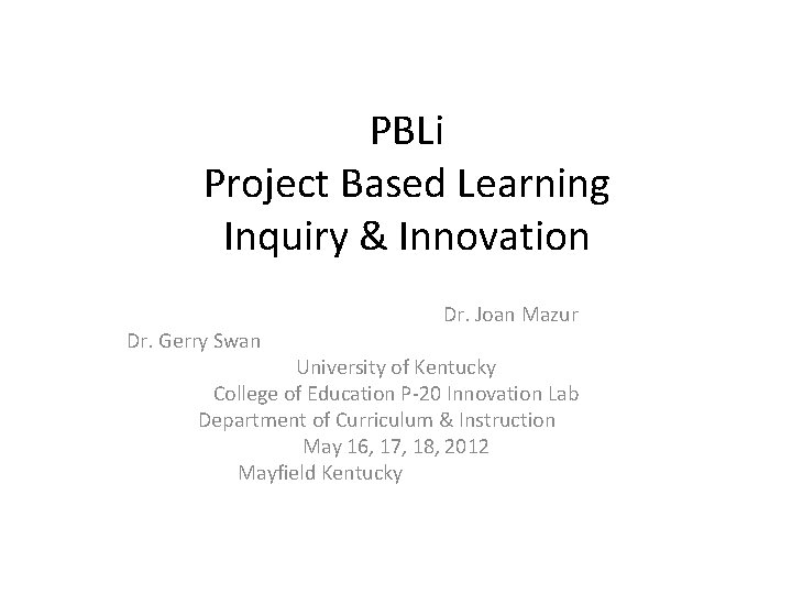 PBLi Project Based Learning Inquiry & Innovation Dr. Gerry Swan Dr. Joan Mazur University