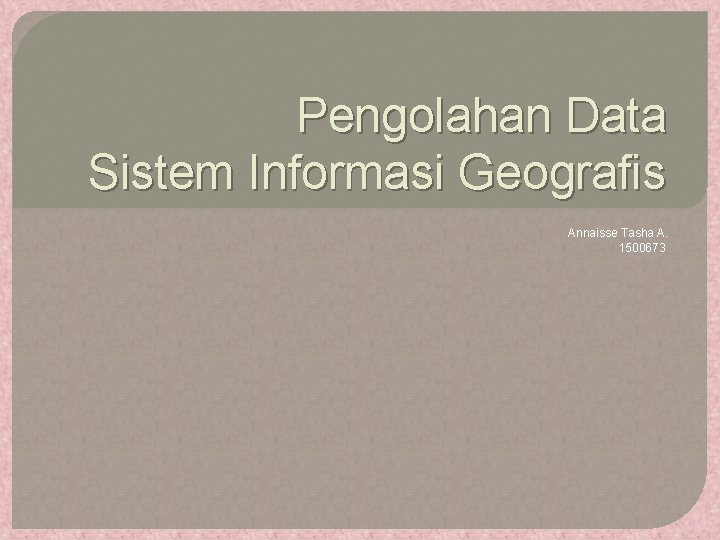 Pengolahan Data Sistem Informasi Geografis Annaisse Tasha A. 1500673 