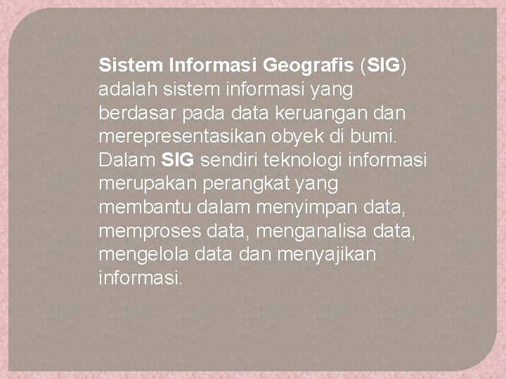 Sistem Informasi Geografis (SIG) adalah sistem informasi yang berdasar pada data keruangan dan merepresentasikan