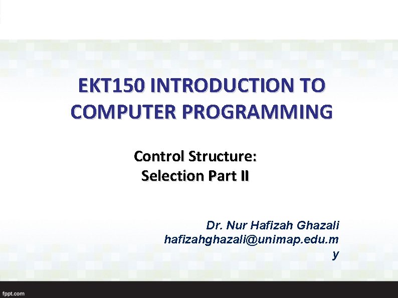 EKT 150 INTRODUCTION TO COMPUTER PROGRAMMING Control Structure: Selection Part II Dr. Nur Hafizah