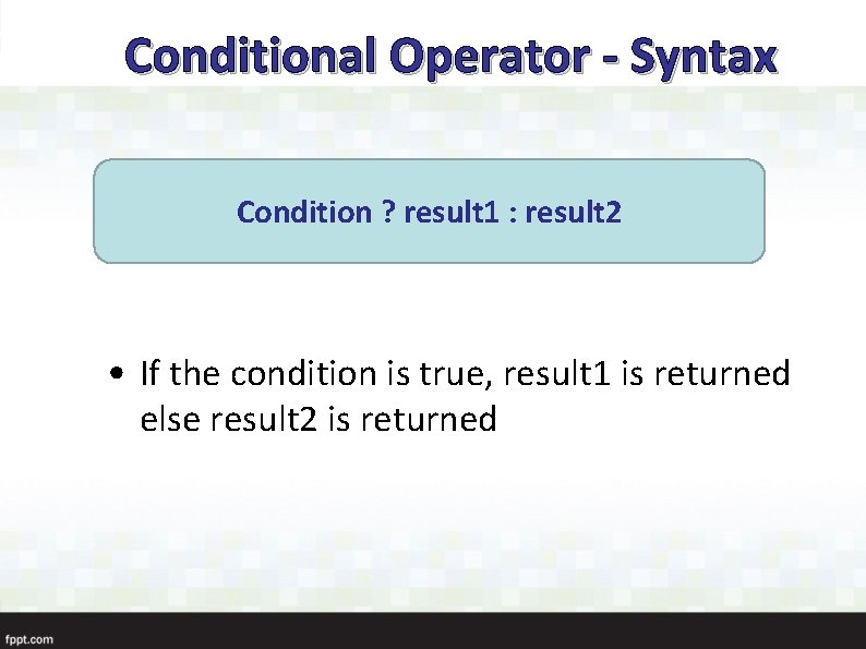 Conditional Operator - Syntax Condition ? result 1 : result 2 • If the