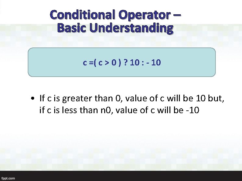 Conditional Operator – Basic Understanding c =( c > 0 ) ? 10 :