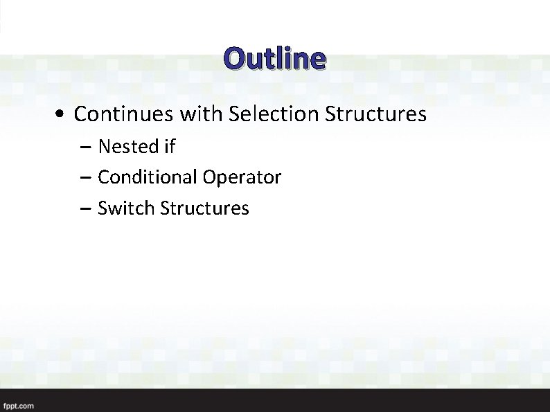 Outline • Continues with Selection Structures – Nested if – Conditional Operator – Switch