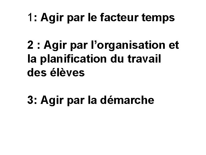 1: Agir par le facteur temps 2 : Agir par l’organisation et la planification