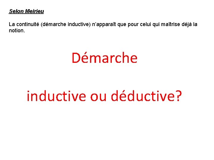 Selon Meirieu La continuité (démarche inductive) n’apparaît que pour celui qui maîtrise déjà la