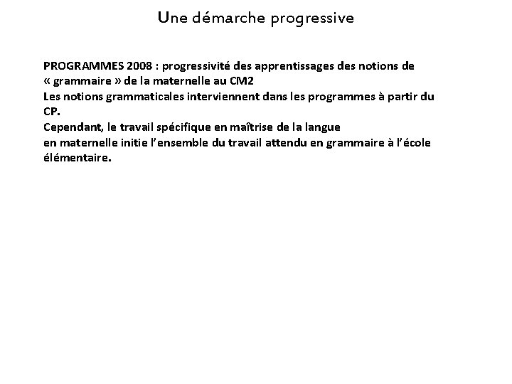 Une démarche progressive PROGRAMMES 2008 : progressivité des apprentissages des notions de « grammaire