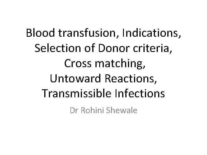Blood transfusion, Indications, Selection of Donor criteria, Cross matching, Untoward Reactions, Transmissible Infections Dr