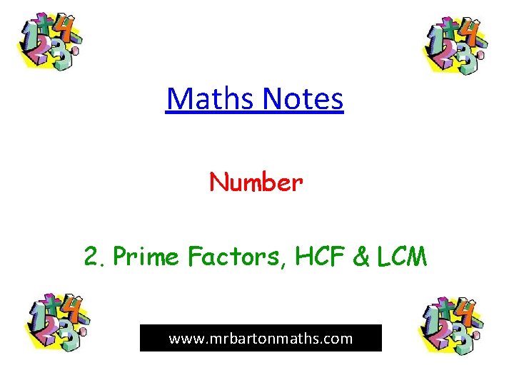 Maths Notes Number 2. Prime Factors, HCF & LCM www. mrbartonmaths. com 