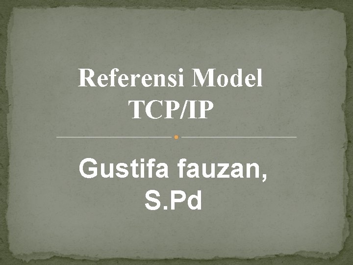 Referensi Model TCP/IP Gustifa fauzan, S. Pd 