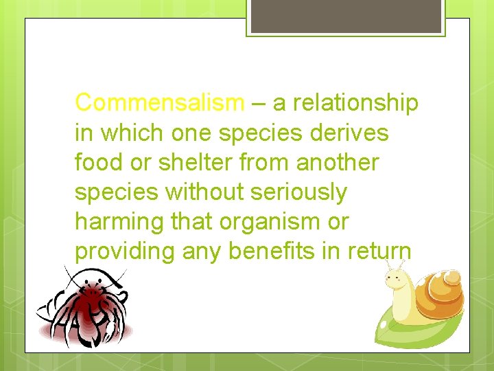 Commensalism – a relationship in which one species derives food or shelter from another Commensalism – a relationship in which one species derives food or shelter from another
