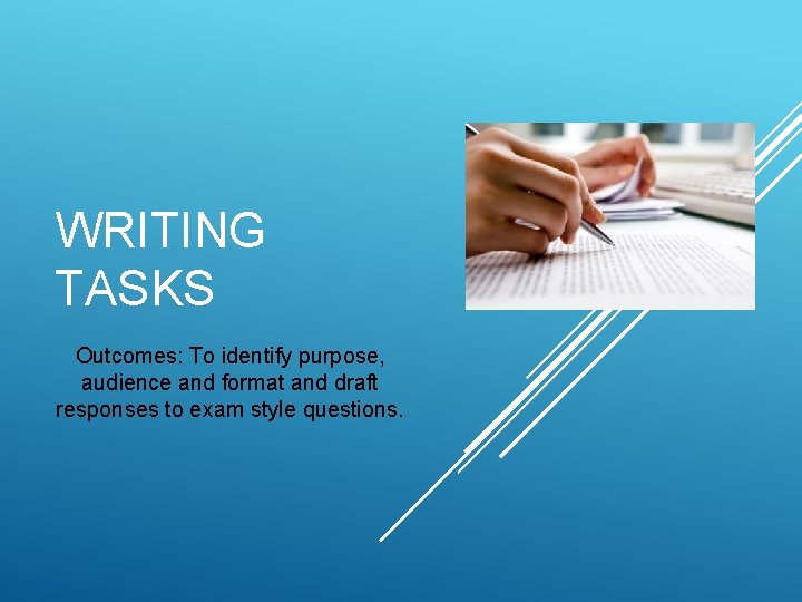 WRITING TASKS Outcomes: To identify purpose, audience and format and draft responses to exam