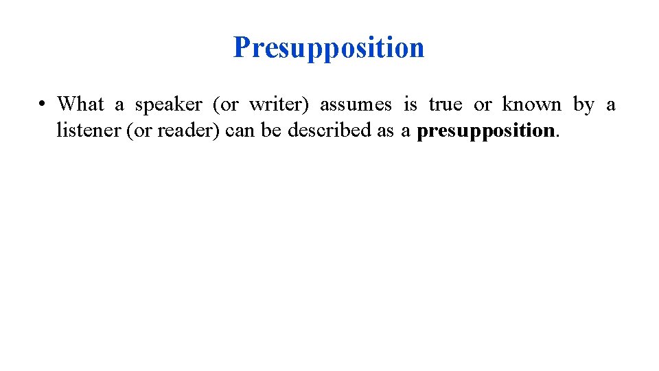 Presupposition • What a speaker (or writer) assumes is true or known by a