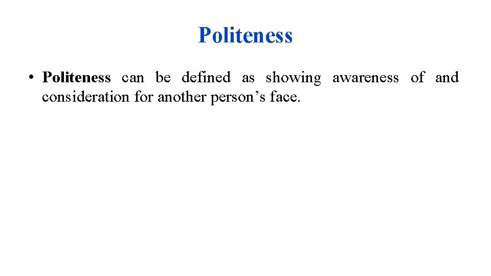 Politeness • Politeness can be defined as showing awareness of and consideration for another