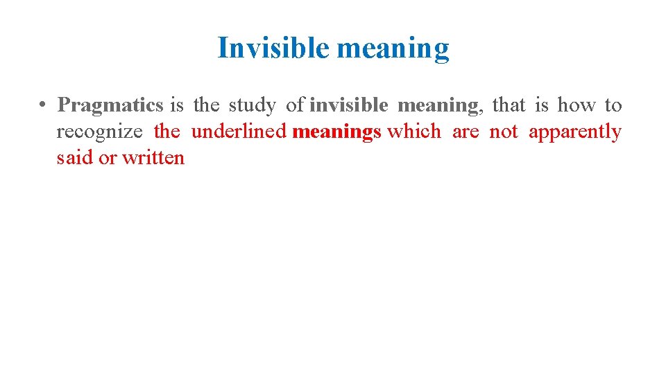 Invisible meaning • Pragmatics is the study of invisible meaning, that is how to