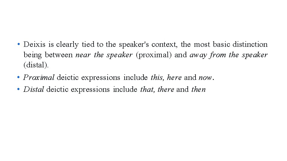  • Deixis is clearly tied to the speaker's context, the most basic distinction