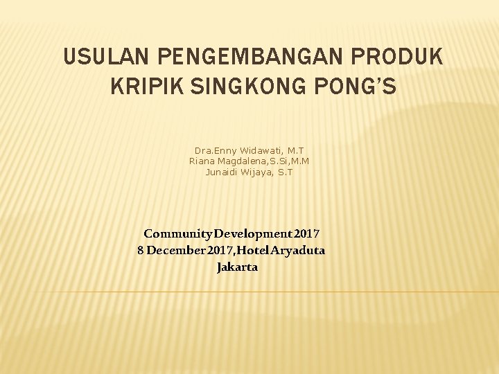 USULAN PENGEMBANGAN PRODUK KRIPIK SINGKONG PONG’S Dra. Enny Widawati, M. T Riana Magdalena, S.