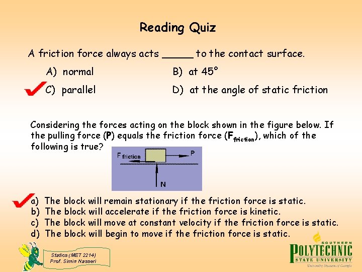 Reading Quiz A friction force always acts _____ to the contact surface. A) normal