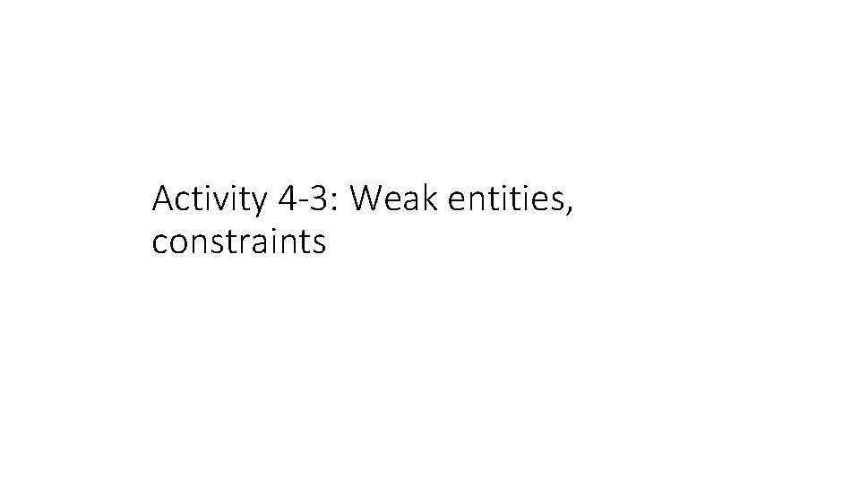 Activity 4 -3: Weak entities, constraints 