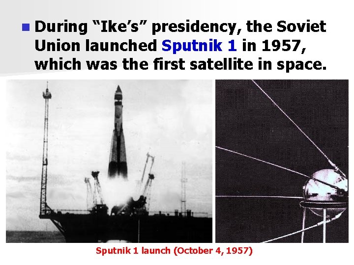 n During “Ike’s” presidency, the Soviet Union launched Sputnik 1 in 1957, which was