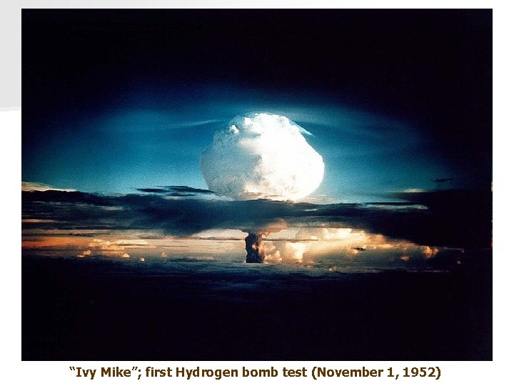 “Ivy Mike”; first Hydrogen bomb test (November 1, 1952) 