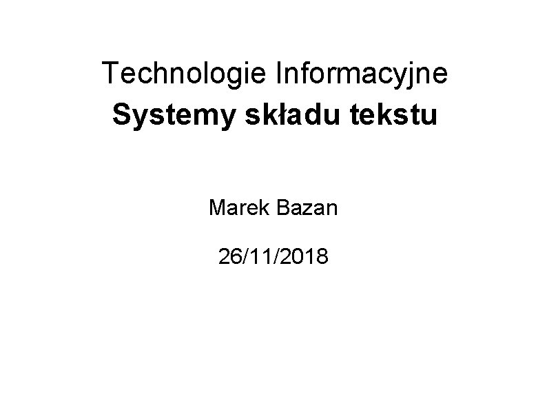 Technologie Informacyjne Systemy składu tekstu Marek Bazan 26/11/2018 