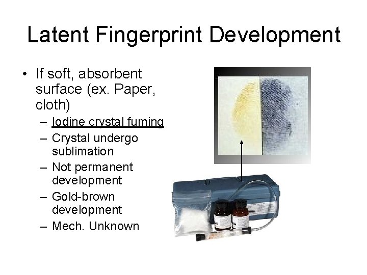 Latent Fingerprint Development • If soft, absorbent surface (ex. Paper, cloth) – Iodine crystal