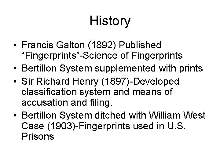 History • Francis Galton (1892) Published “Fingerprints”-Science of Fingerprints • Bertillon System supplemented with