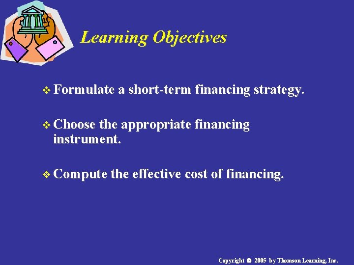 Learning Objectives v Formulate a short-term financing strategy. v Choose the appropriate financing instrument. Learning Objectives v Formulate a short-term financing strategy. v Choose the appropriate financing instrument.