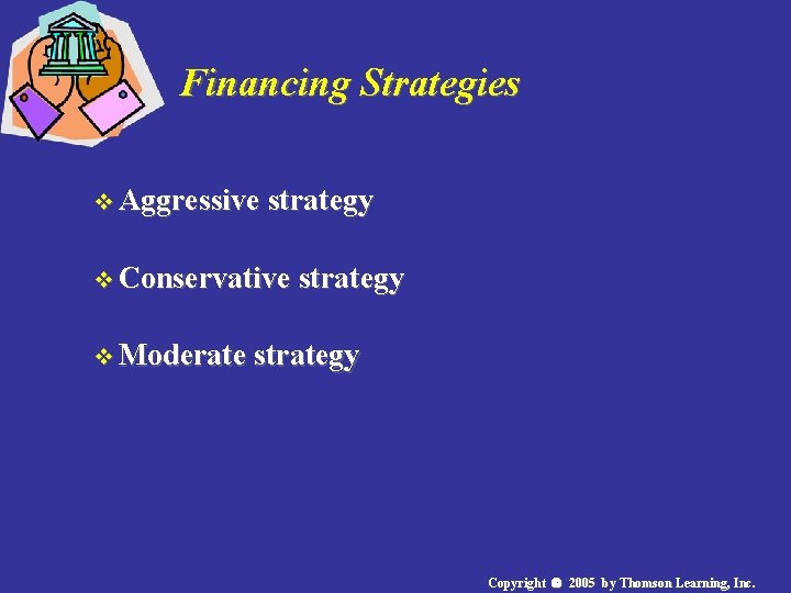 Financing Strategies v Aggressive strategy v Conservative strategy v Moderate strategy Copyright 2005 by Financing Strategies v Aggressive strategy v Conservative strategy v Moderate strategy Copyright 2005 by