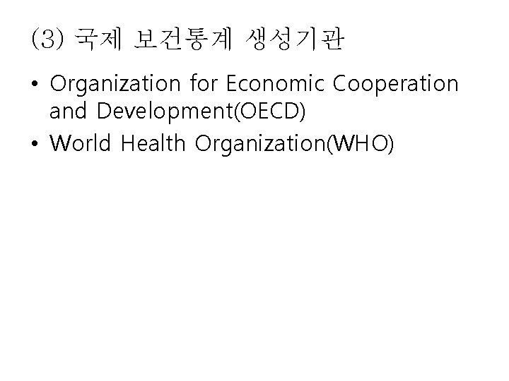 (3) 국제 보건통계 생성기관 • Organization for Economic Cooperation and Development(OECD) • World Health