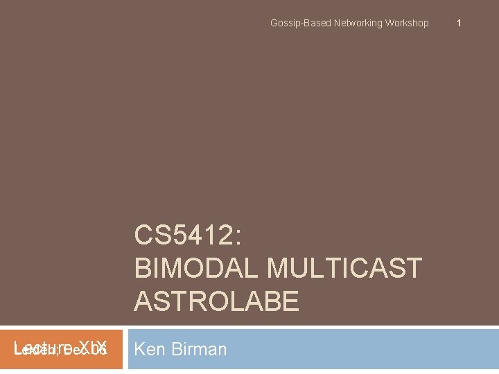 Gossip-Based Networking Workshop CS 5412: BIMODAL MULTICAST ASTROLABE Lecture XIX Leiden; Dec 06 Ken