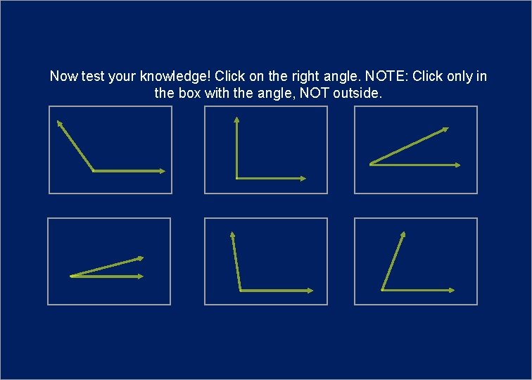 Now test your knowledge! Click on the right angle. NOTE: Click only in the
