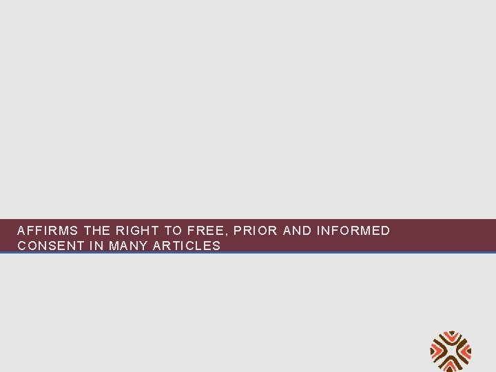 AFFIRMS THE RIGHT TO FREE, PRIOR AND INFORMED CONSENT IN MANY ARTICLES 