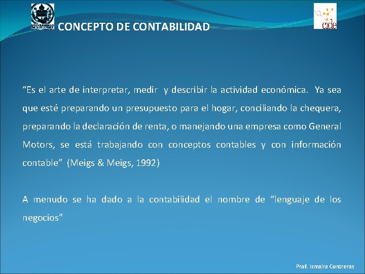 CONCEPTO DE CONTABILIDAD “Es el arte de interpretar, medir y describir la actividad económica.
