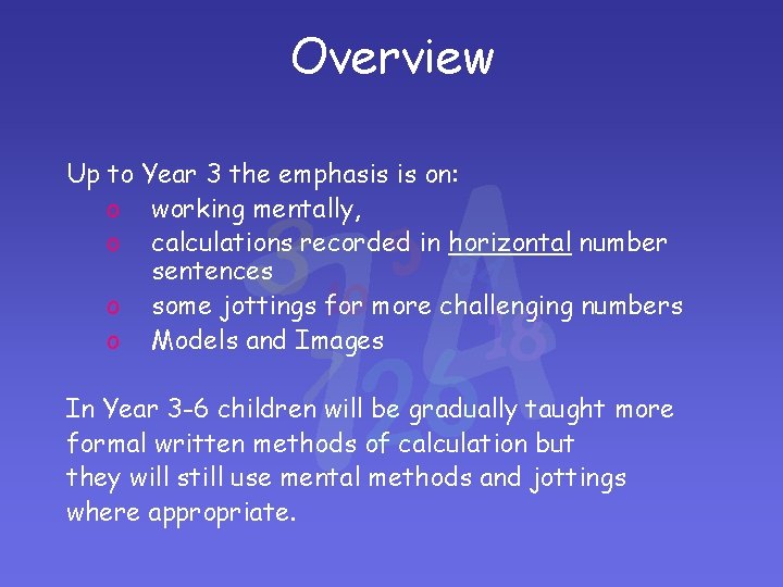 Overview Up to Year 3 the emphasis is on: o working mentally, o calculations Overview Up to Year 3 the emphasis is on: o working mentally, o calculations