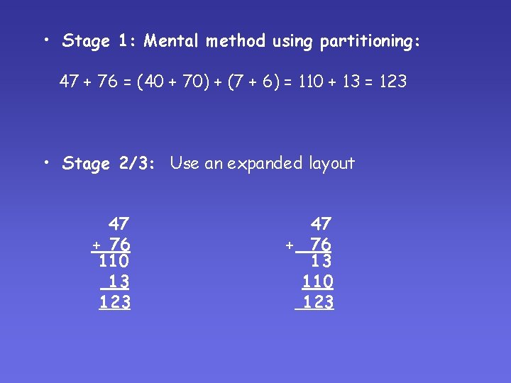 • Stage 1: Mental method using partitioning: 47 + 76 = (40 + • Stage 1: Mental method using partitioning: 47 + 76 = (40 +