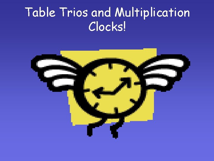 Table Trios and Multiplication Clocks! Table Trios and Multiplication Clocks!