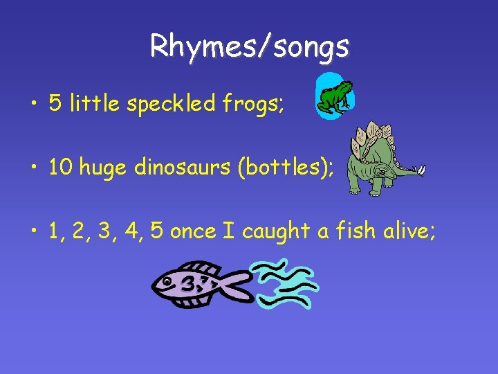 Rhymes/songs • 5 little speckled frogs; • 10 huge dinosaurs (bottles); • 1, 2, Rhymes/songs • 5 little speckled frogs; • 10 huge dinosaurs (bottles); • 1, 2,